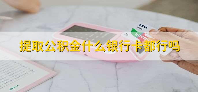提取公积金什么银行卡都行吗