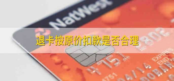 退卡按原价扣款是否合理