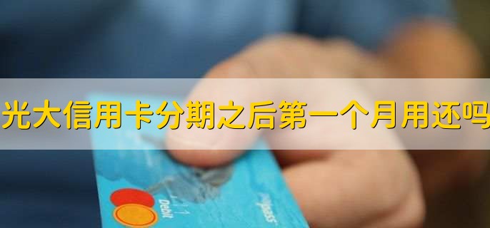 光大信用卡分期之后第一个月用还吗?